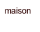 maison